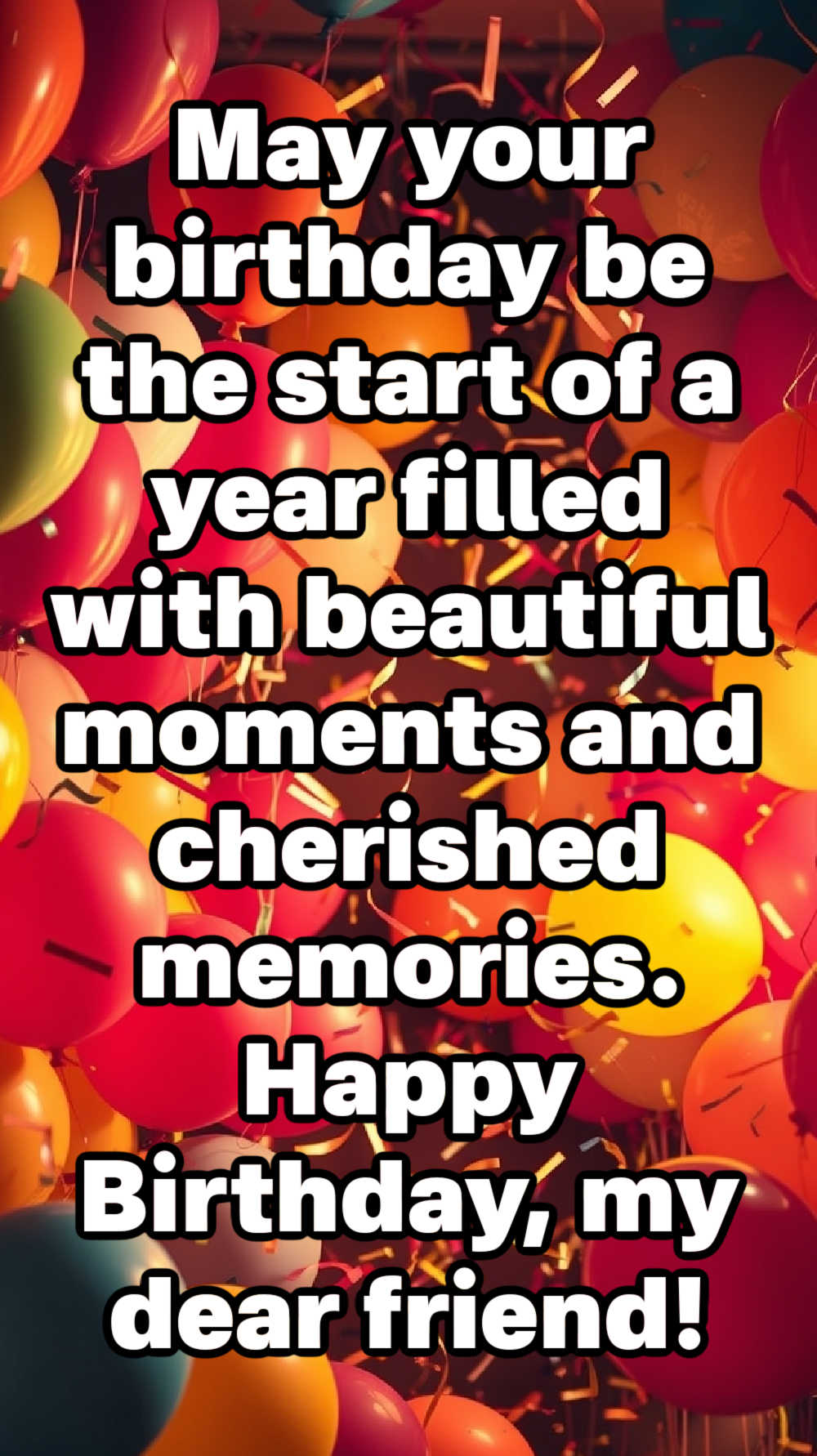 May your birthday be the start of a year filled with beautiful moments and cherished memories. Happy Birthday, my dear friend!