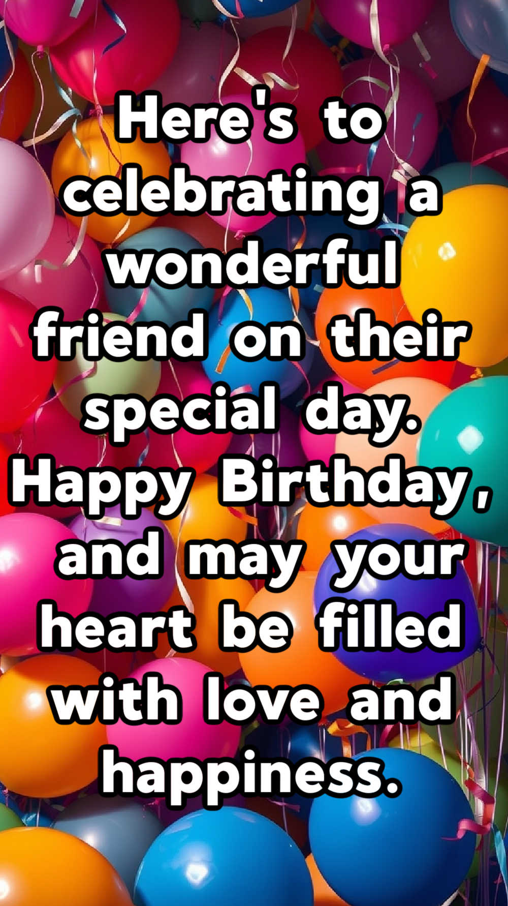 Here's to celebrating a wonderful friend on their special day. Happy Birthday, and may your heart be filled with love and happiness.